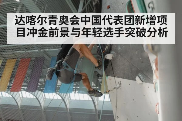 达喀尔青奥会中国代表团新增项目冲金前景与年轻选手突破分析